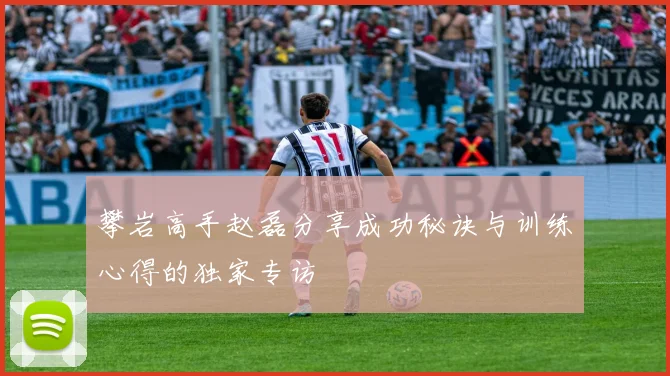 攀岩高手赵磊分享成功秘诀与训练心得的独家专访