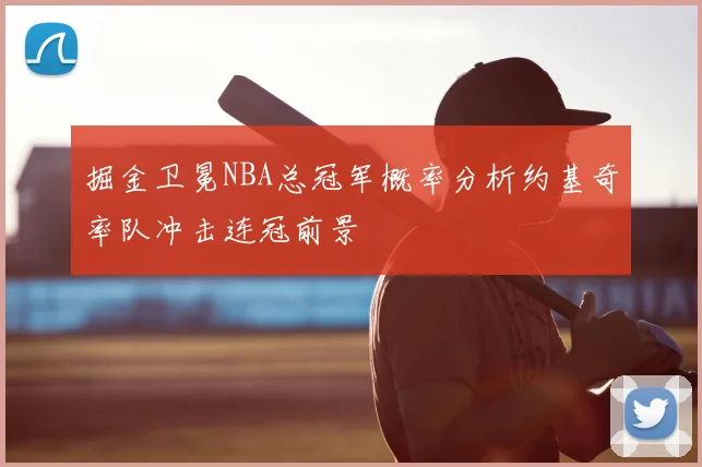 掘金卫冕NBA总冠军概率分析约基奇率队冲击连冠前景